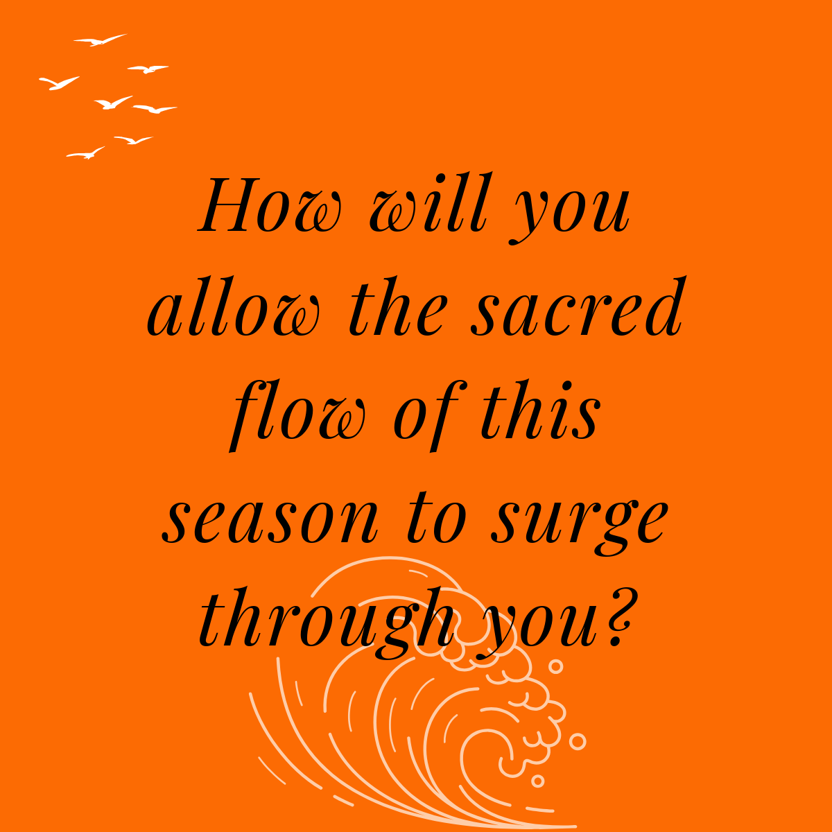 How will you allow the sacred flow of this season to surge through you?