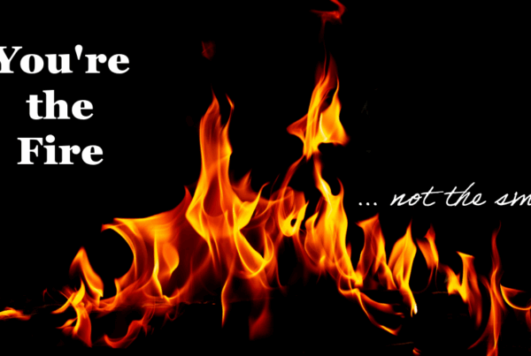 You're the Fire... not the smoke text over a fire