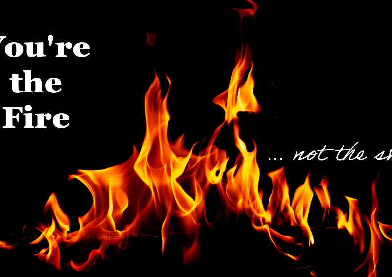 You're the Fire... not the smoke text over a fire