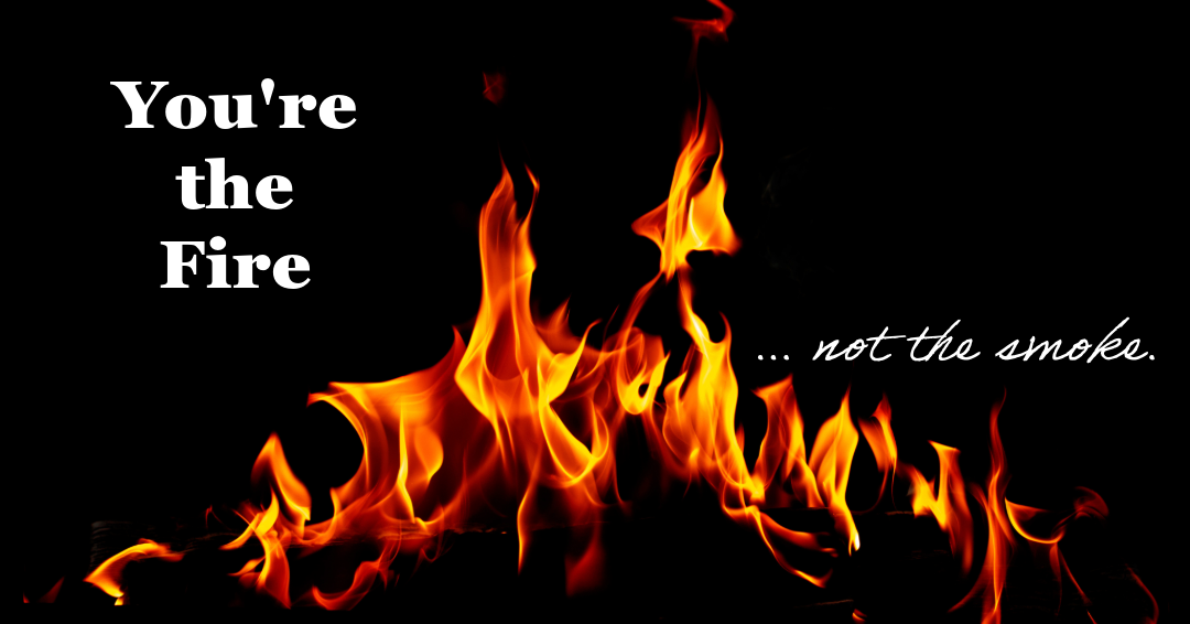 You're the Fire... not the smoke text over a fire