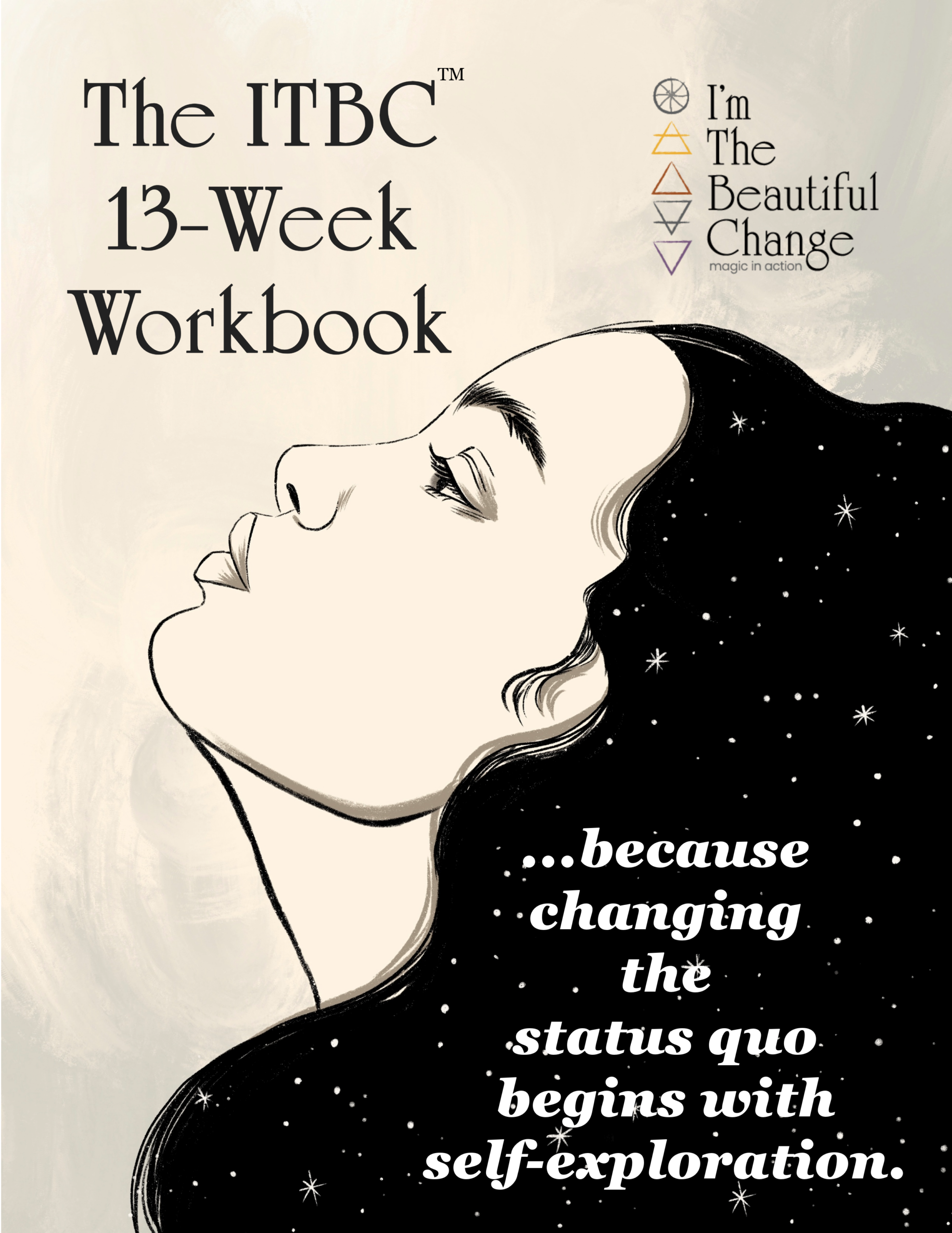 ITBC Workbook, cover Cover of the ITBC™ 13-Week Workbook... because changing the status quo begins with self-exploration. Cover background image is of a woman with dark starry hair looking up towards the top left corner to the title of the publication.